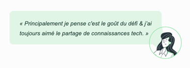 Verbatim « Principalement je pense c'est le goût du défi & j’ai toujours aimé le partage de connaissances tech. »